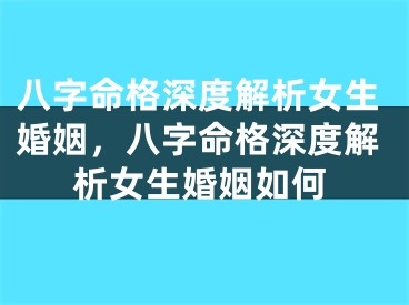 八字命格深度解析女生婚姻，八字命格深度解析女生婚姻如何