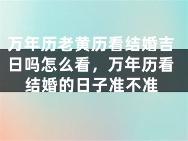 万年历老黄历看结婚吉日吗怎么看,万年历看结婚的日子准不准