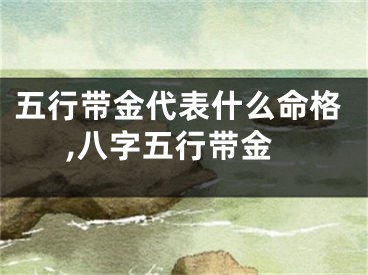 五行带金代表什么命格,八字五行带金