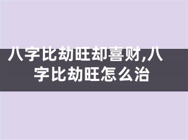 八字比劫旺却喜财,八字比劫旺怎么治
