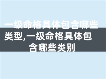 一级命格具体包含哪些类型,一级命格具体包含哪些类别