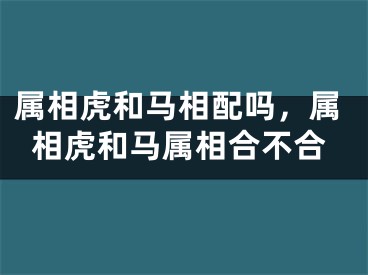属相虎和马相配吗,属相虎和马属相合不合