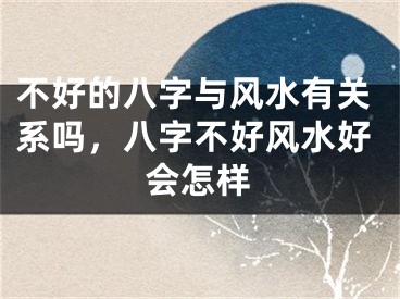 不好的八字与风水有关系吗，八字不好风水好会怎样