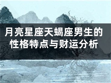 月亮星座天蝎座男生的性格特点与财运分析