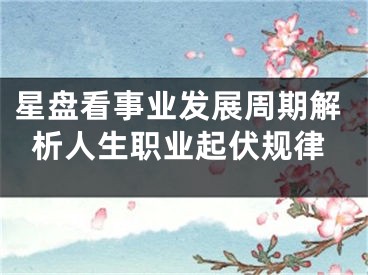 星盘看事业发展周期解析人生职业起伏规律