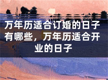 万年历适合订婚的日子有哪些,万年历适合开业的日子