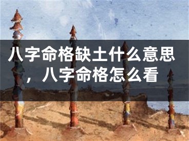 八字命格缺土什么意思，八字命格怎么看