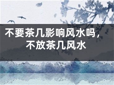 不要茶几影响风水吗,不放茶几风水