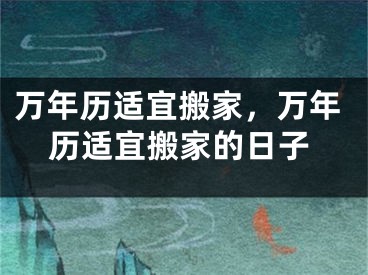 万年历适宜搬家，万年历适宜搬家的日子