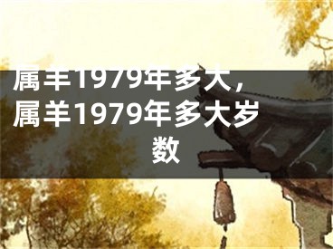 属羊1979年多大,属羊1979年多大岁数