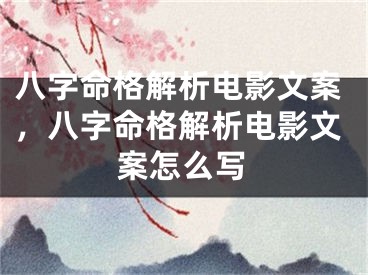 八字命格解析电影文案，八字命格解析电影文案怎么写