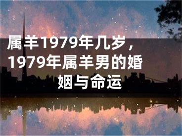 属羊1979年几岁,1979年属羊男的婚姻与命运
