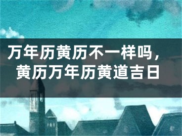 万年历黄历不一样吗,黄历万年历黄道吉日