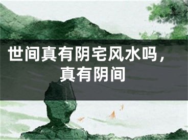 世间真有阴宅风水吗，真有阴间