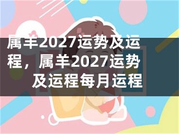 属羊2027运势及运程,属羊2027运势及运程每月运程