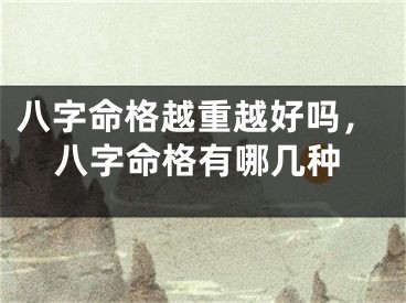 八字命格越重越好吗，八字命格有哪几种