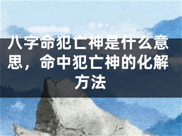 八字命犯亡神是什么意思，命中犯亡神的化解方法