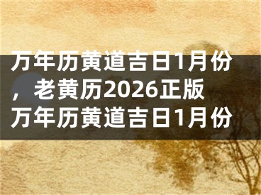 万年历黄道吉日1月份，老黄历2026正版万年历黄道吉日1月份