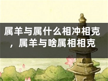 属羊与属什么相冲相克，属羊与啥属相相克