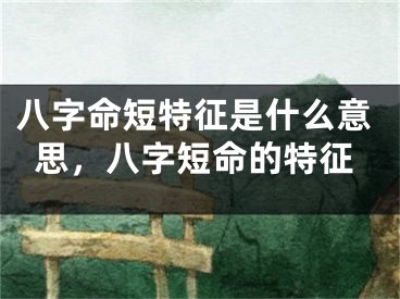 八字命短特征是什么意思，八字短命的特征