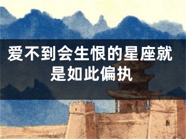爱不到会生恨的星座就是如此偏执
