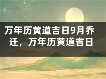 万年历黄道吉日9月乔迁,万年历黄道吉日