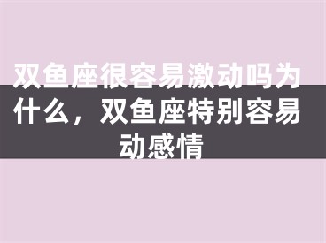 双鱼座很容易激动吗为什么,双鱼座特别容易动感情