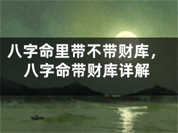 八字命里带不带财库，八字命带财库详解