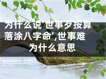 为什么说‘世事歹按算落涂八字命’,世事难为什么意思