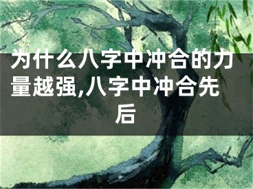 为什么八字中冲合的力量越强,八字中冲合先后