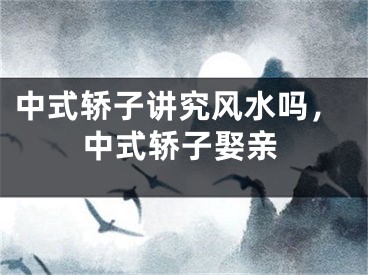 中式轿子讲究风水吗，中式轿子娶亲