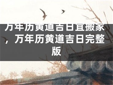 万年历黄道吉日宜搬家,万年历黄道吉日完整版