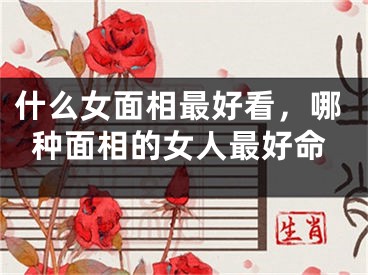 什么女面相最好看，哪种面相的女人最好命