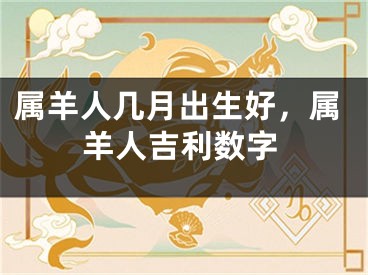 属羊人几月出生好，属羊人吉利数字