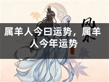 属羊人今曰运势，属羊人今年运势