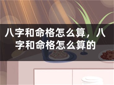 八字和命格怎么算，八字和命格怎么算的