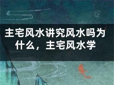 主宅风水讲究风水吗为什么，主宅风水学