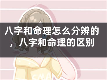 八字和命理怎么分辨的，八字和命理的区别