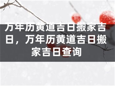 万年历黄道吉日搬家吉日，万年历黄道吉日搬家吉日查询