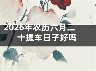 2026年农历六月二十提车日子好吗
