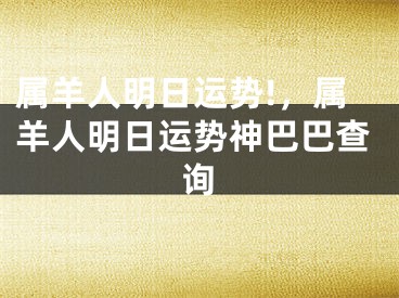 属羊人明日运势!，属羊人明日运势神巴巴查询