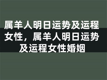 属羊人明日运势及运程女性，属羊人明日运势及运程女性婚姻