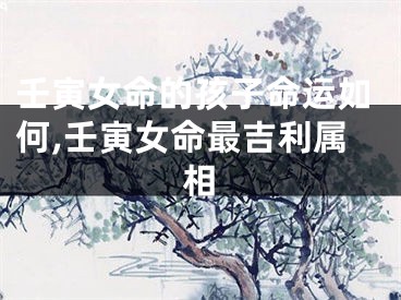 壬寅女命的孩子命运如何,壬寅女命最吉利属相