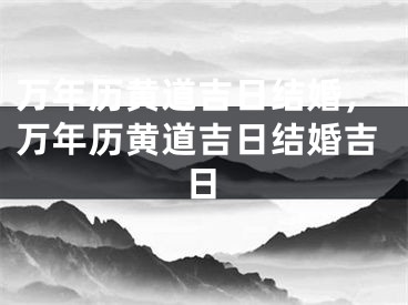 万年历黄道吉日结婚,万年历黄道吉日结婚吉日