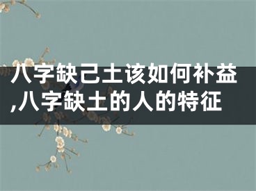 八字缺己土该如何补益,八字缺土的人的特征