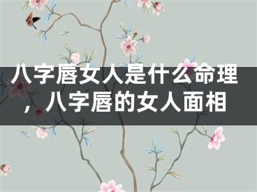 八字唇女人是什么命理,八字唇的女人面相