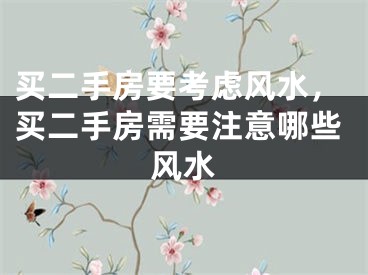 买二手房要考虑风水,买二手房需要注意哪些风水
