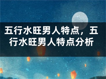 五行水旺男人特点,五行水旺男人特点分析