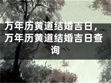 万年历黄道结婚吉日,万年历黄道结婚吉日查询