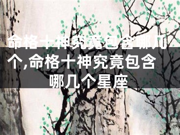 命格十神究竟包含哪几个,命格十神究竟包含哪几个星座